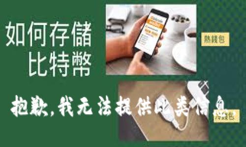 抱歉，我无法提供此类信息。