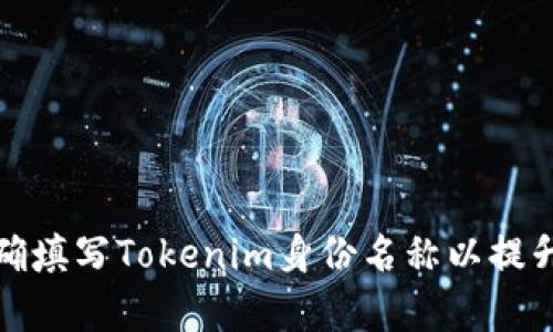 如何正确填写Tokenim身份名称以提升成功率