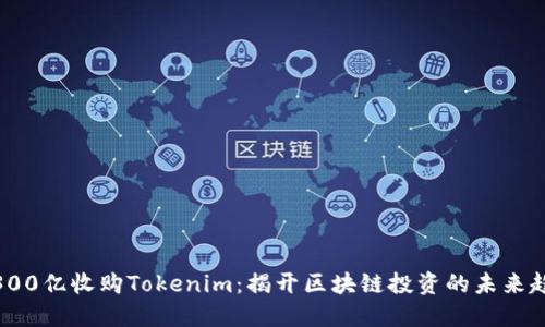 : 300亿收购Tokenim：揭开区块链投资的未来趋势