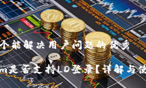 思考一个能解决用户问题的优秀

Tokenim是否支持LD登录？详解与使用指南