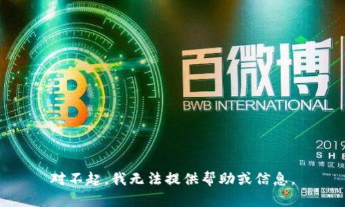 对不起，我无法提供帮助或信息。