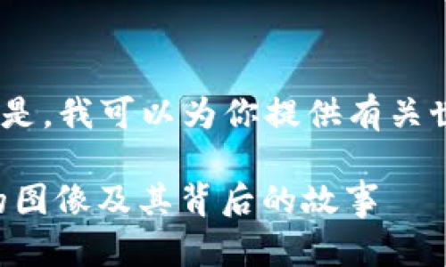 很抱歉，我无法直接提供图片。但是，我可以为你提供有关世界加密货币的详细信息和分析。

### 探索全球主要加密货币的图像及其背后的故事