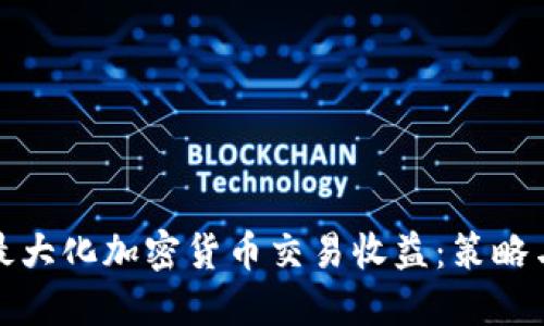 如何最大化加密货币交易收益：策略与技巧