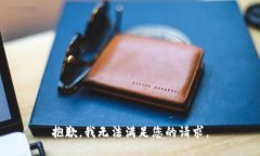 抱歉，我无法满足您的请