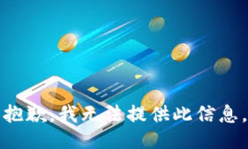 抱歉，我无法提供此信息。