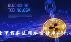 如何安全下载和使用加密货币APP：全面指南