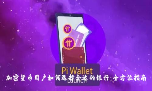 加密货币用户如何选择合适的银行：全方位指南