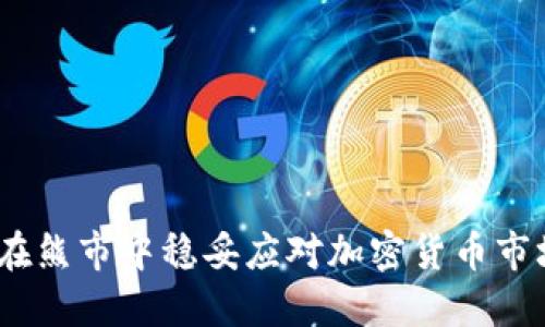 : 如何在熊市中稳妥应对加密货币市场波动？