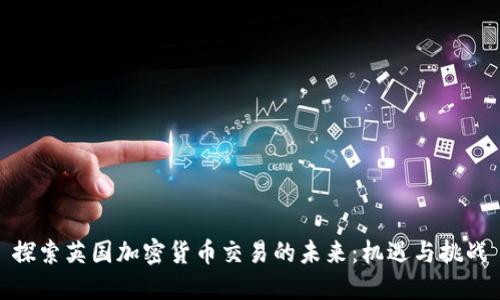 探索英国加密货币交易的未来：机遇与挑战