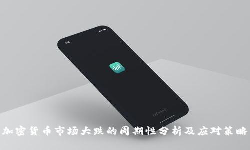 加密货币市场大跌的周期性分析及应对策略