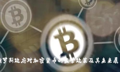俄罗斯政府对加密货币的监管政策及其未来展望