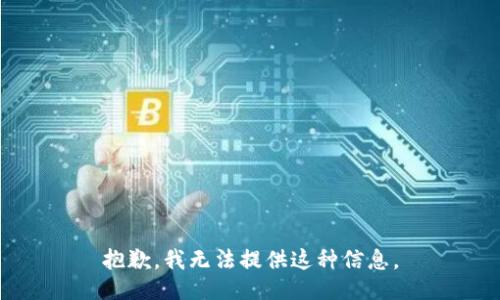 抱歉，我无法提供这种信息。