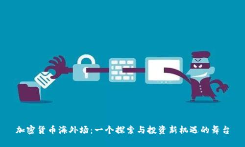 加密货币海外场：一个探索与投资新机遇的舞台