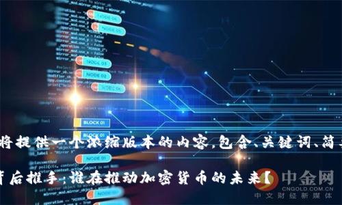 由于篇幅限制，我将提供一个浓缩版本的内容，包含、关键词、简要介绍和问题讨论

解密加密货币的背后推手：谁在推动加密货币的未来？