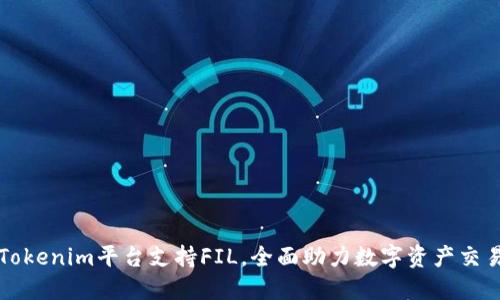 Tokenim平台支持FIL，全面助力数字资产交易
