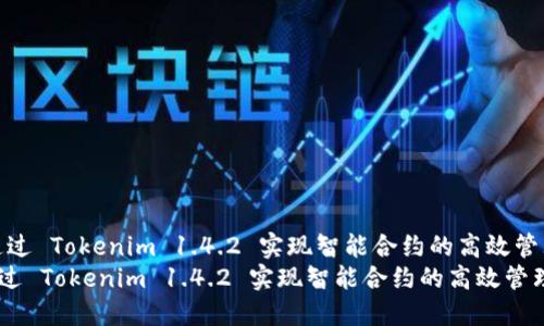 : 通过 Tokenim 1.4.2 实现智能合约的高效管理与
 通过 Tokenim 1.4.2 实现智能合约的高效管理与