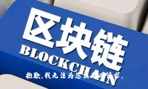 抱歉，我无法为您满足此请求。