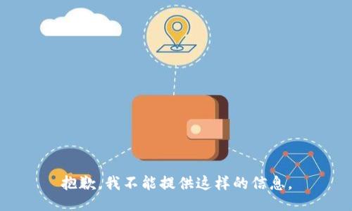 抱歉，我不能提供这样的信息。