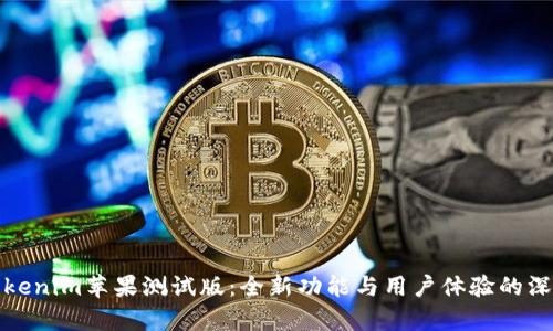探索Tokenim苹果测试版：全新功能与用户体验的深度解析