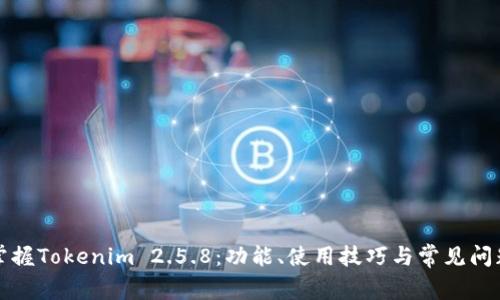 轻松掌握Tokenim 2.5.8：功能、使用技巧与常见问题解答