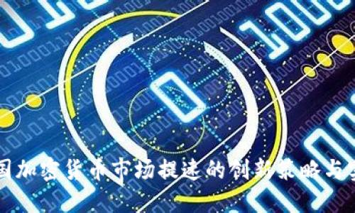 韩国加密货币市场提速的创新策略与实践