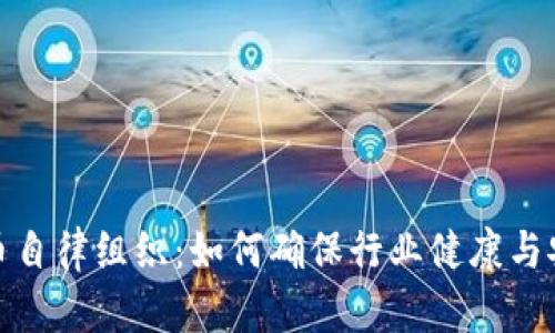 加密货币自律组织：如何确保行业健康与安全发展