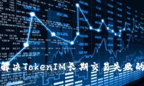 如何解决TokenIM长期交易失败的问题