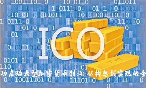 如何成功启动大型加密货币创业：从构想到实现的全面指南