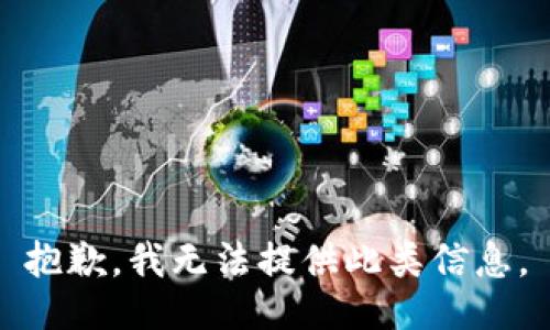 抱歉，我无法提供此类信息。