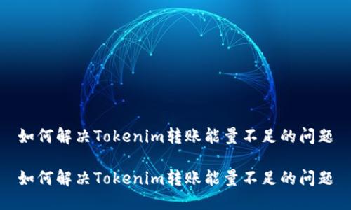 如何解决Tokenim转账能量不足的问题

如何解决Tokenim转账能量不足的问题