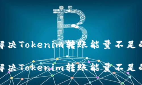 如何解决Tokenim转账能量不足的问题

如何解决Tokenim转账能量不足的问题