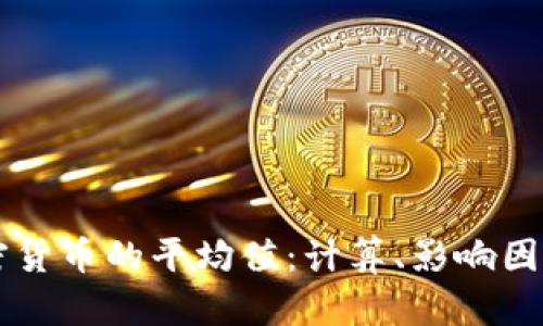 深入解析加密货币的平均值：计算、影响因素与实用应用