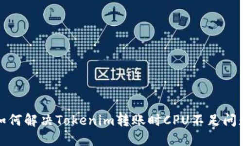 如何解决Tokenim转账时CPU不足问题