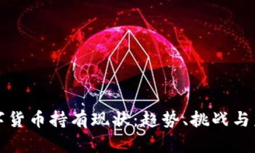 加密数字货币持有现状：趋势、挑战与未来展望