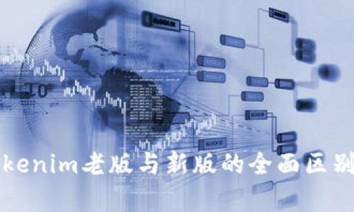 深入解析Tokenim老版与新版的全面区别及用户指南