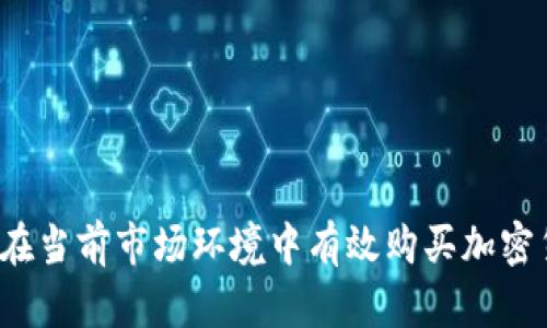 如何在当前市场环境中有效购买加密货币？