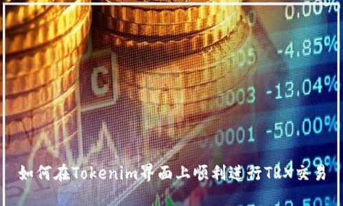 如何在Tokenim界面上顺利进行TRX交易