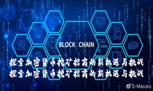 探索加密货币挖矿招商的新机遇与挑战
探索加密货币挖矿招商的新机遇与挑战