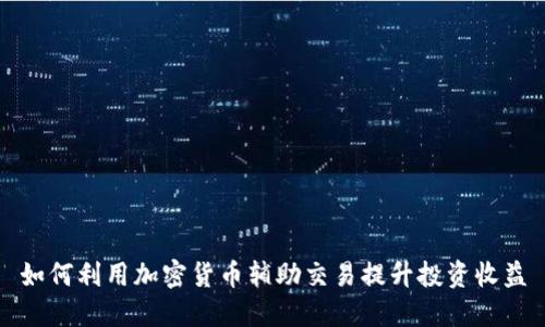 如何利用加密货币辅助交易提升投资收益
