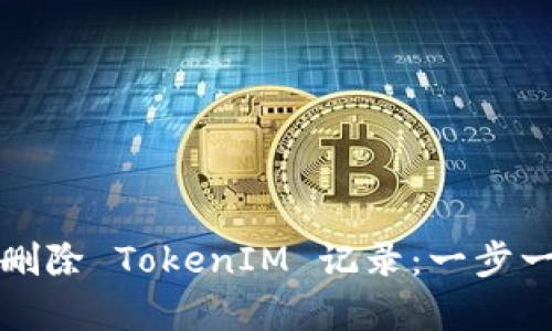 如何有效删除 TokenIM 记录：一步一步的指导
