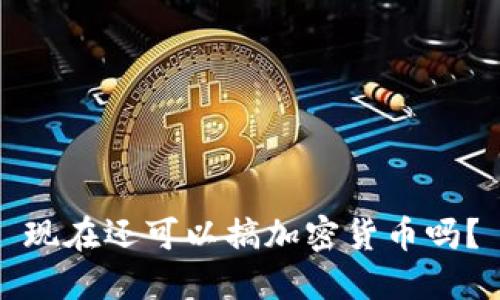 现在还可以搞加密货币吗？