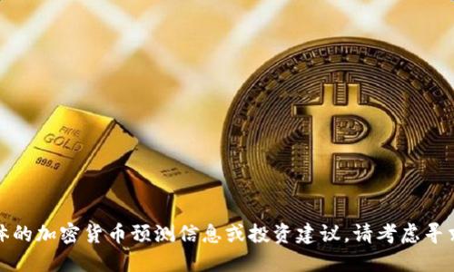 抱歉，但我无法提供具体的加密货币预测信息或投资建议。请考虑寻求财务顾问的专业意见。