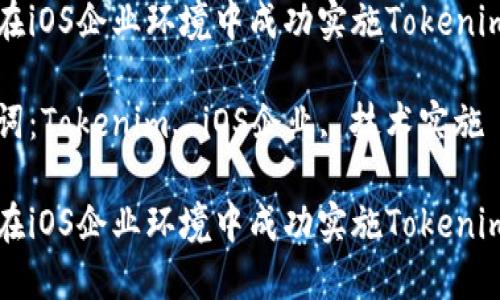 如何在iOS企业环境中成功实施Tokenim技术

关键词：Tokenim, iOS企业, 技术实施

如何在iOS企业环境中成功实施Tokenim技术