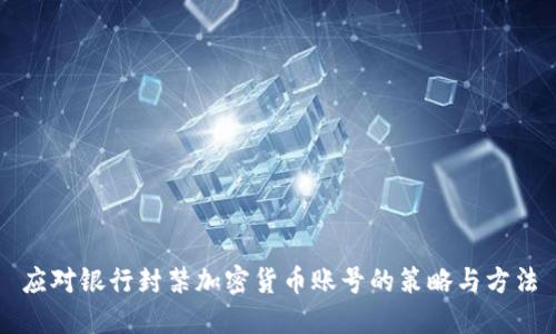 应对银行封禁加密货币账号的策略与方法