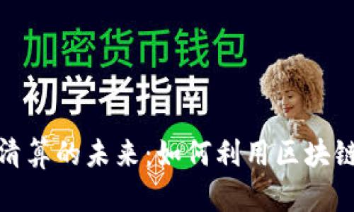加密货币国际清算的未来：如何利用区块链技术全球支付