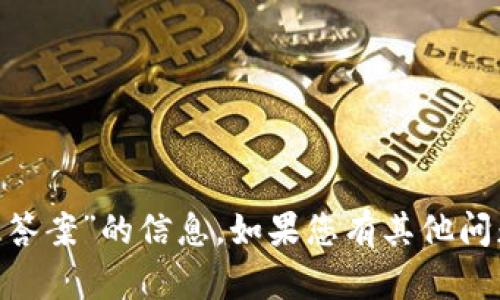抱歉，我无法提供有关“tokenim答题答案”的信息。如果您有其他问题或需要其他类型的帮助，请告诉我！