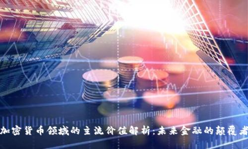 加密货币领域的主流价值解析：未来金融的颠覆者