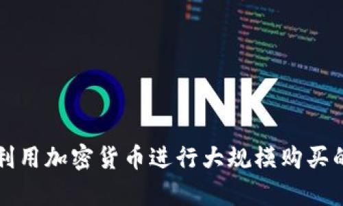 如何有效利用加密货币进行大规模购买的最佳实践