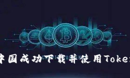 如何在中国成功下载并使用Tokenim钱包
