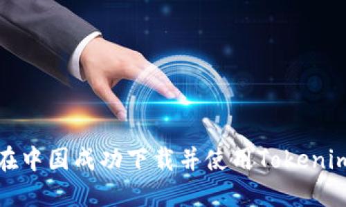 如何在中国成功下载并使用Tokenim钱包